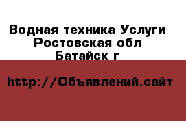 Водная техника Услуги. Ростовская обл.,Батайск г.